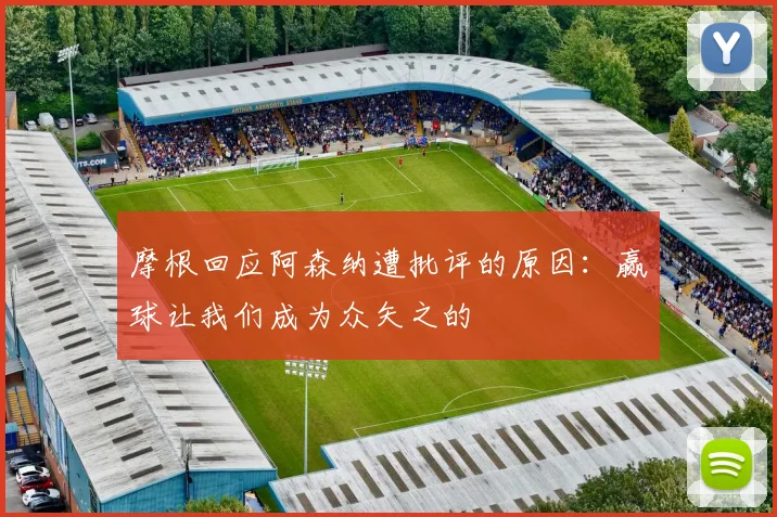 摩根回应阿森纳遭批评的原因：赢球让我们成为众矢之的