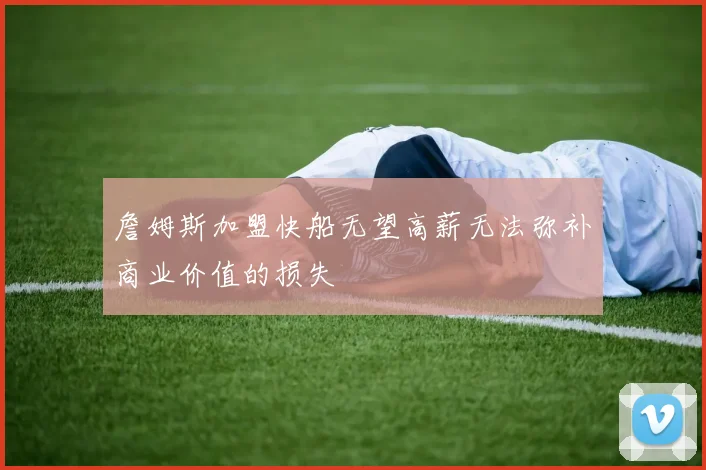 詹姆斯加盟快船无望高薪无法弥补商业价值的损失