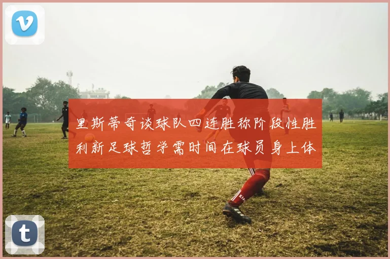 里斯蒂奇谈球队四连胜称阶段性胜利新足球哲学需时间在球员身上体现