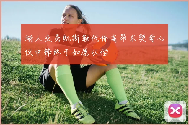 湖人交易凯斯勒代价高昂东契奇心仪中锋终于如愿以偿