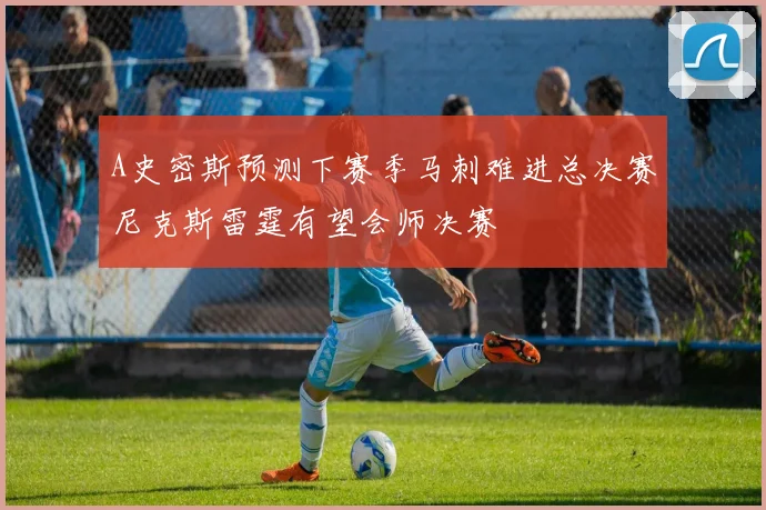 A史密斯预测下赛季马刺难进总决赛尼克斯雷霆有望会师决赛