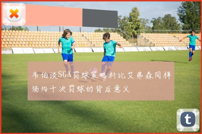 韦伯谈SGA罚球策略科比艾弗森同样场均十次罚球的背后意义