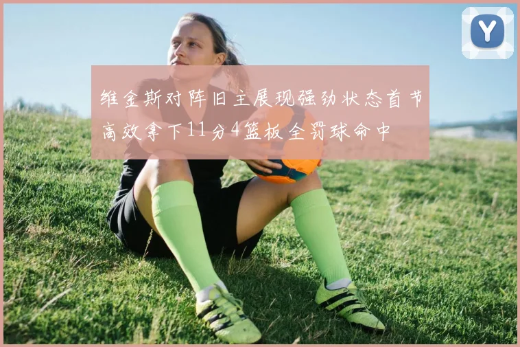 维金斯对阵旧主展现强劲状态首节高效拿下11分4篮板全罚球命中