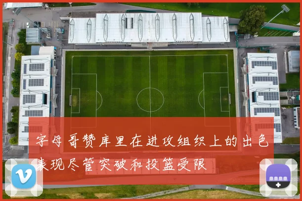 字母哥赞库里在进攻组织上的出色表现尽管突破和投篮受限