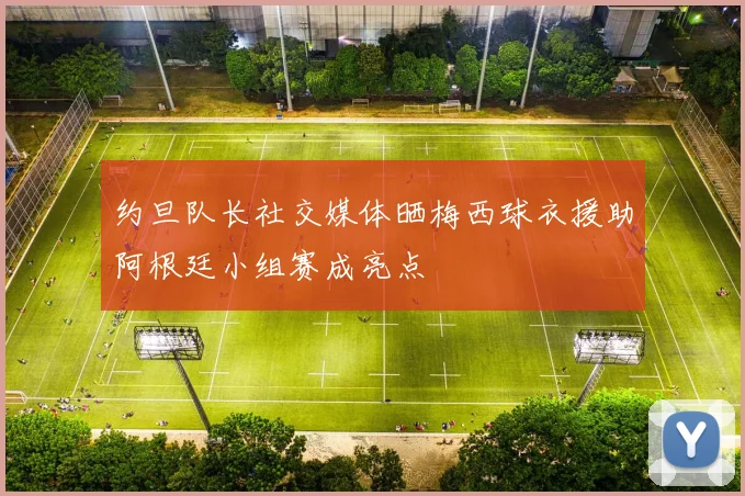 约旦队长社交媒体晒梅西球衣援助阿根廷小组赛成亮点