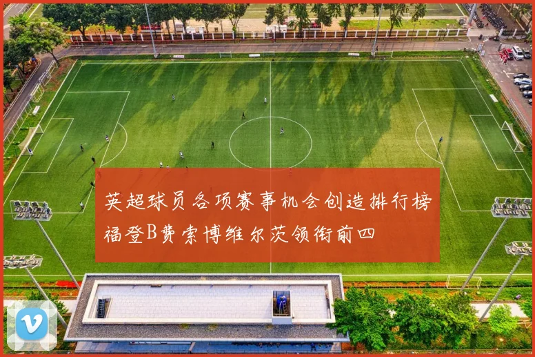 英超球员各项赛事机会创造排行榜福登B费索博维尔茨领衔前四