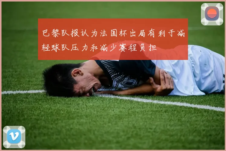 巴黎队报认为法国杯出局有利于减轻球队压力和减少赛程负担