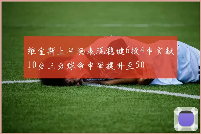 维金斯上半场表现稳健6投4中贡献10分三分球命中率提升至50