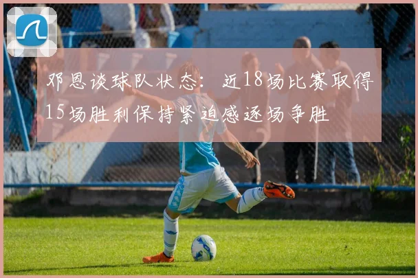 邓恩谈球队状态：近18场比赛取得15场胜利保持紧迫感逐场争胜